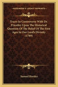 Tracts in Controversy with Dr. Priestley Upon the Historical Question of the Belief of the First Ages in Our Lord's Divinity (1789)