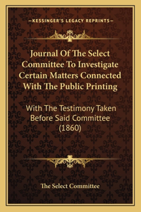 Journal Of The Select Committee To Investigate Certain Matters Connected With The Public Printing