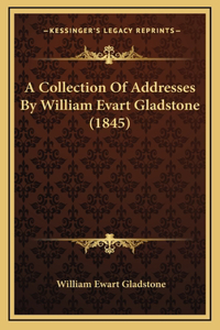 A Collection Of Addresses By William Evart Gladstone (1845)