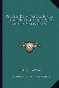 Pensees De M. Pascal Sur La Religion Et Sur Quelques Autres Sujets (1677)
