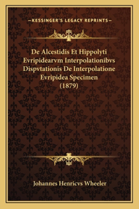 De Alcestidis Et Hippolyti Evripidearvm Interpolationibvs Dispvtationis De Interpolatione Evripidea Specimen (1879)