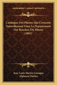 Catalogue Des Plantes Qui Croissent Naturellement Dans Le Departement Des Bouches-Du-Rhone (1862)