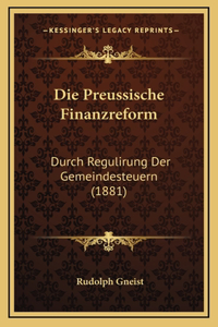 Die Preussische Finanzreform: Durch Regulirung Der Gemeindesteuern (1881)