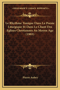 Le Rhythme Tonique Dans La Poesie Liturgique Et Dans Le Chant Des Eglises Chretiennes Au Moyen Age (1903)