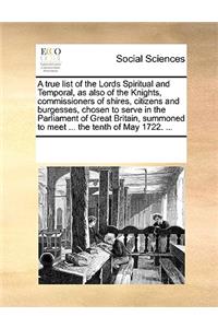 A True List of the Lords Spiritual and Temporal, as Also of the Knights, Commissioners of Shires, Citizens and Burgesses, Chosen to Serve in the Parliament of Great Britain, Summoned to Meet ... the Tenth of May 1722. ...
