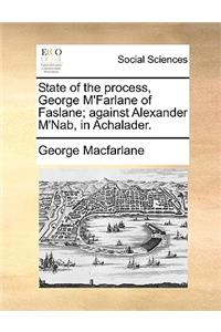 State of the Process, George M'Farlane of Faslane; Against Alexander M'Nab, in Achalader.