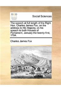 The Speech at Full Length of the Right Hon. Charles James Fox, on the Address to His Majesty, on His Speech to Both Houses of Parliament, January the Twenty-First, 1794.