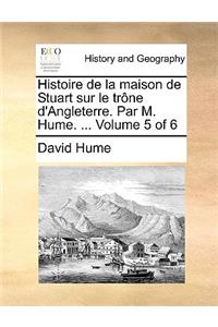 Histoire de La Maison de Stuart Sur Le Trone D'Angleterre. Par M. Hume. ... Volume 5 of 6