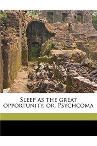 Sleep as the Great Opportunity, Or, Psychcoma