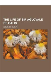 The Life of Sir Aglovale de Galis