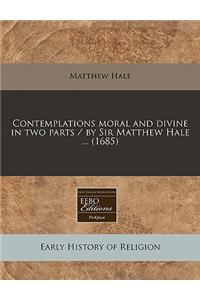 Contemplations Moral and Divine in Two Parts / By Sir Matthew Hale ... (1685)