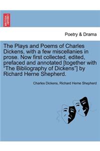 The Plays and Poems of Charles Dickens, with a Few Miscellanies in Prose. Now First Collected, Edited, Prefaced and Annotated [Together with 