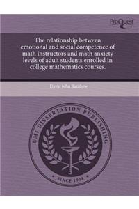 The Relationship Between Emotional and Social Competence of Math Instructors and Math Anxiety Levels of Adult Students Enrolled in College Mathematics