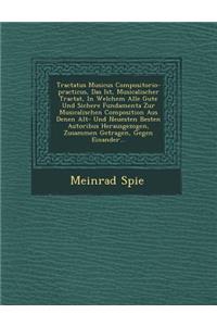 Tractatus Musicus Compositorio-Practicus, Das Ist, Musicalischer Tractat, in Welchem Alle Gute Und Sichere Fundamenta Zur Musicalischen Composition Aus Denen Alt- Und Neuesten Besten Autoribus Herausgezogen, Zusammen Getragen, Gegen Einander...