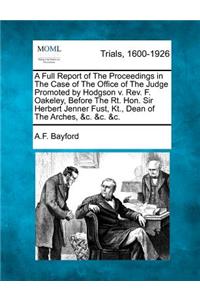 Full Report of the Proceedings in the Case of the Office of the Judge Promoted by Hodgson V. REV. F. Oakeley, Before the Rt. Hon. Sir Herbert Jenner Fust, Kt., Dean of the Arches, &C. &C. &C.