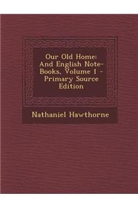 Our Old Home: And English Note-Books, Volume 1 - Primary Source Edition