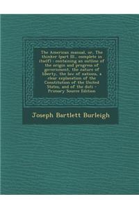 The American Manual, Or, the Thinker (Part III., Complete in Itself): Containing an Outline of the Origin and Progress of Government, the Nature of Li