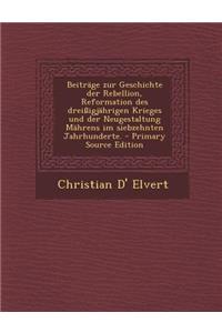 Beitrage Zur Geschichte Der Rebellion, Reformation Des Dreissigjahrigen Krieges Und Der Neugestaltung Mahrens Im Siebzehnten Jahrhunderte.