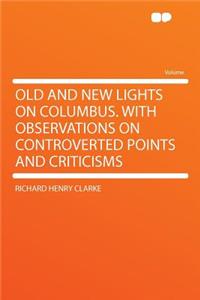 Old and New Lights on Columbus. with Observations on Controverted Points and Criticisms