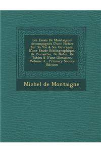 Les Essais de Montaigne: Accompagnes D'Une Notice Sur Sa Vie & Ses Ouvrages, D'Une Etude Bibliographique, de Variantes, de Notes, de Tables & D'Une Glossaire, Volume 3