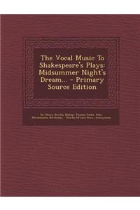 The Vocal Music to Shakespeare's Plays: Midsummer Night's Dream... - Primary Source Edition