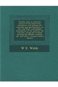 Buffalo Land: An Authentic Account of the Discoveries, Adventures, and Mishaps of a Scientific and Sporting Party in the Wild West; With Graphic Descriptions of the Country; The Red Man, Savage and Civilized; Hunting the Buffalo, Antelope, Elk, and