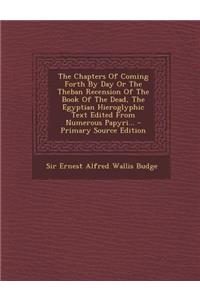 The Chapters of Coming Forth by Day or the Theban Recension of the Book of the Dead, the Egyptian Hieroglyphic Text Edited from Numerous Papyri...