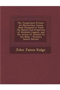 The Temperance Primer: An Elementary Lesson Book Designed to Teach the Nature and Properties of Alcoholic Liquors, and the Action of Alcohol