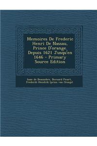 Memoires de Frederic Henri de Nassau, Prince D'Orange. Depuis 1621 Jusqu'en 1646 - Primary Source Edition