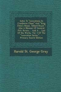 Index to Excavations in Cranborne Chase and King John's House, Tollard Royal.: Also a Memoir of General Pitt. Rivers ... and a ... List of His Works.