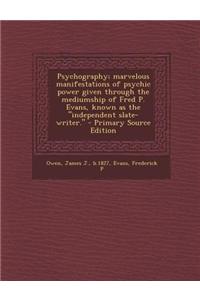 Psychography; Marvelous Manifestations of Psychic Power Given Through the Mediumship of Fred P. Evans, Known as the Independent Slate-Writer. - Primar