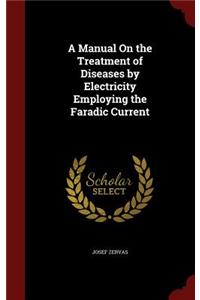 A Manual on the Treatment of Diseases by Electricity Employing the Faradic Current