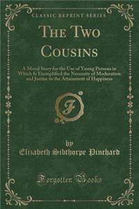 The Two Cousins: A Moral Story for the Use of Young Persons in Which Is Exemplified the Necessity of Moderation and Justice to the Attainment of Happiness (Classic Reprint)