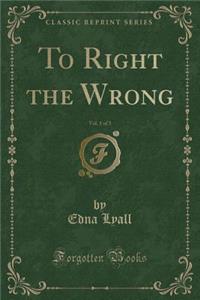 To Right the Wrong, Vol. 1 of 3 (Classic Reprint)