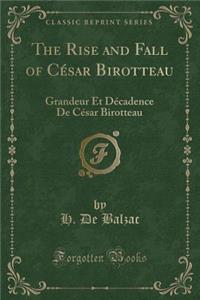The Rise and Fall of Cï¿½sar Birotteau: Grandeur Et Dï¿½cadence de Cï¿½sar Birotteau (Classic Reprint)