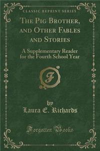 The Pig Brother, and Other Fables and Stories: A Supplementary Reader for the Fourth School Year (Classic Reprint)