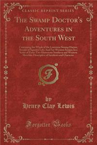 The Swamp Doctor's Adventures in the South West: Containing the Whole of the Louisiana Swamp Doctor; Streaks of Squatter Life; And Far-Western Scenes; In a Series of Forty-Two Humorous Southern and Western Sketches, Descriptive of Incidents and Cha