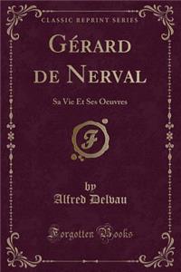 GÃ©rard de Nerval: Sa Vie Et Ses Oeuvres (Classic Reprint)