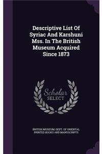 Descriptive List of Syriac and Karshuni Mss. in the British Museum Acquired Since 1873