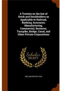 A Treatise on the law of Stock and Stockholders as Applicable to Railroad, Banking, Insurance, Manufacturing, Commercial, Business, Turnpike, Bridge, Canal, and Other Private Corporations