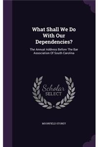 What Shall We Do With Our Dependencies?