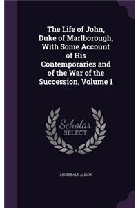 The Life of John, Duke of Marlborough, With Some Account of His Contemporaries and of the War of the Succession, Volume 1