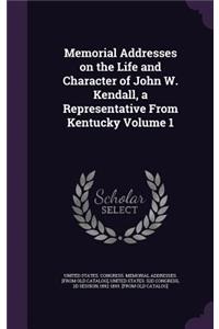 Memorial Addresses on the Life and Character of John W. Kendall, a Representative from Kentucky Volume 1