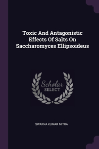Toxic And Antagonistic Effects Of Salts On Saccharomyces Ellipsoideus