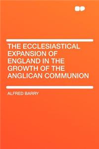 The Ecclesiastical Expansion of England in the Growth of the Anglican Communion