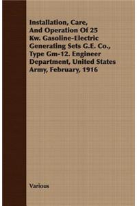 Installation, Care, and Operation of 25 KW. Gasoline-Electric Generating Sets G.E. Co., Type GM-12. Engineer Department, United States Army, February, 1916