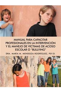 Manual Para Capacitar Profesionales En La Intervencion y El Manejo de Victimas de Acoso Escolar O "Bullying"