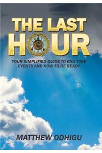 Last Hour: Your Simplified Guide to End Time Events and How to Be Ready