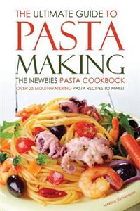 The Ultimate Guide to Pasta Making - The Newbies Pasta Cookbook