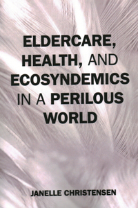 Eldercare, Health, and Ecosyndemics in a Perilous World